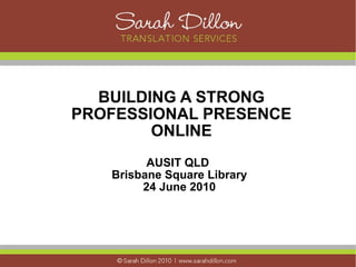 BUILDING A STRONG
PROFESSIONAL PRESENCE
        ONLINE
         AUSIT QLD
   Brisbane Square Library
        24 June 2010
 