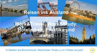 In Städten wie Bournemouth, Manchester, Poole u.v.m.! Erlebe sie jetzt!
Reisen ins Ausland
-
Work&Travel, Work&Study,
Hotelarbeit, Praktika und
mehr!
 