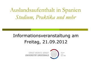 Auslandsaufenthalt in Spanien
 Studium, Praktika und mehr


 Informationsveranstaltung am
      Freitag, 21.09.2012
 