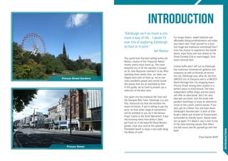 Introduction
INTRODUCTION
“Edinburgh isn’t so much a city,
more a way of life… I doubt I’ll
ever tire of exploring Edinburgh,
on foot or in print.”
Ian Rankin
This quote from the best-selling author Ian
Rankin, creator of the “Inspector Rebus”
novels, pretty much sums up, “the most
beautiful city of all the capitals in Europe”,
as Sir John Betjeman claimed it to be. After
spending three weeks here, our team can
happily back both of them up: we’ve met
many wonderful people and visited incred-
ible places that are all reachable by foot.
In this guide, we’ve tried to present you a
selection of the best ones.
Torn apart into the medieval Old Town and
the Georgian New Town, Edinburgh is a very
hilly, historical city that will enchant the
lovers of history. If you’re willing to pay the
price, an even wider range of monuments
will be available to you, be it the famous
King’s Castle or the Scott Monument. Enjoy
the stunning views from Arthur’s Seat,
get fresh air in the beautiful Royal Botanic
garden, clear your mind at the splendid
Portobello beach or enjoy a nice walk along
the Water of Leith.
For hungry hearts, sweet bakeries and
affordable dining establishments will make
your heart melt. Treat yourself to a Scot-
tish fudge and traditional shortbread! Don’t
miss the chance to experience the Ceilidh
dance, enjoy funny one-man shows at the
Stand Comedy Club or taste haggis, Scot-
land’s national dish.
Culture buffs aren’t left out as Edinburgh
has numerous renowned art galleries and
museums as well as libraries all across
the city. Edinburgh was, after all, the first
UNESCO city of literature and is a UNESCO
World Heritage Site. For shopping lovers,
Princes Street among other streets is a
perfect place to stroll around. The many
independent coffee shops and tea rooms
will offer an ideal break. Don’t let rainy
days get you down, visit the small inde-
pendent bookshops or enjoy an alternative
movie at the cutest cinema venues. If you
dare, get on a Ghost Tour and learn about
Edinburgh’s haunted past. A drink at Edin-
burgh’s oldest pub located at Grassmarket,
surrounded by friendly Scots, should cheer
you up again. If it doesn’t, pay a visit to one
of the many bustling venues that offers
live folk music and let yourself go with the
flow!
Elise Gueilan Wolff
Princes Street Gardens
Princes Street
 