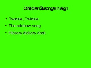 Children’s songs in sign Twinkle, Twinkle The rainbow song Hickory dickory dock 