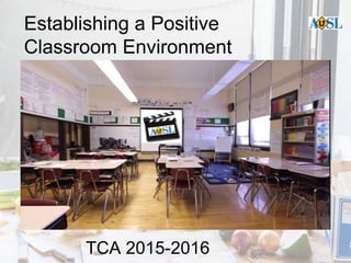 Establishing a Positive
Classroom Environment
TCA 2015-2016
 