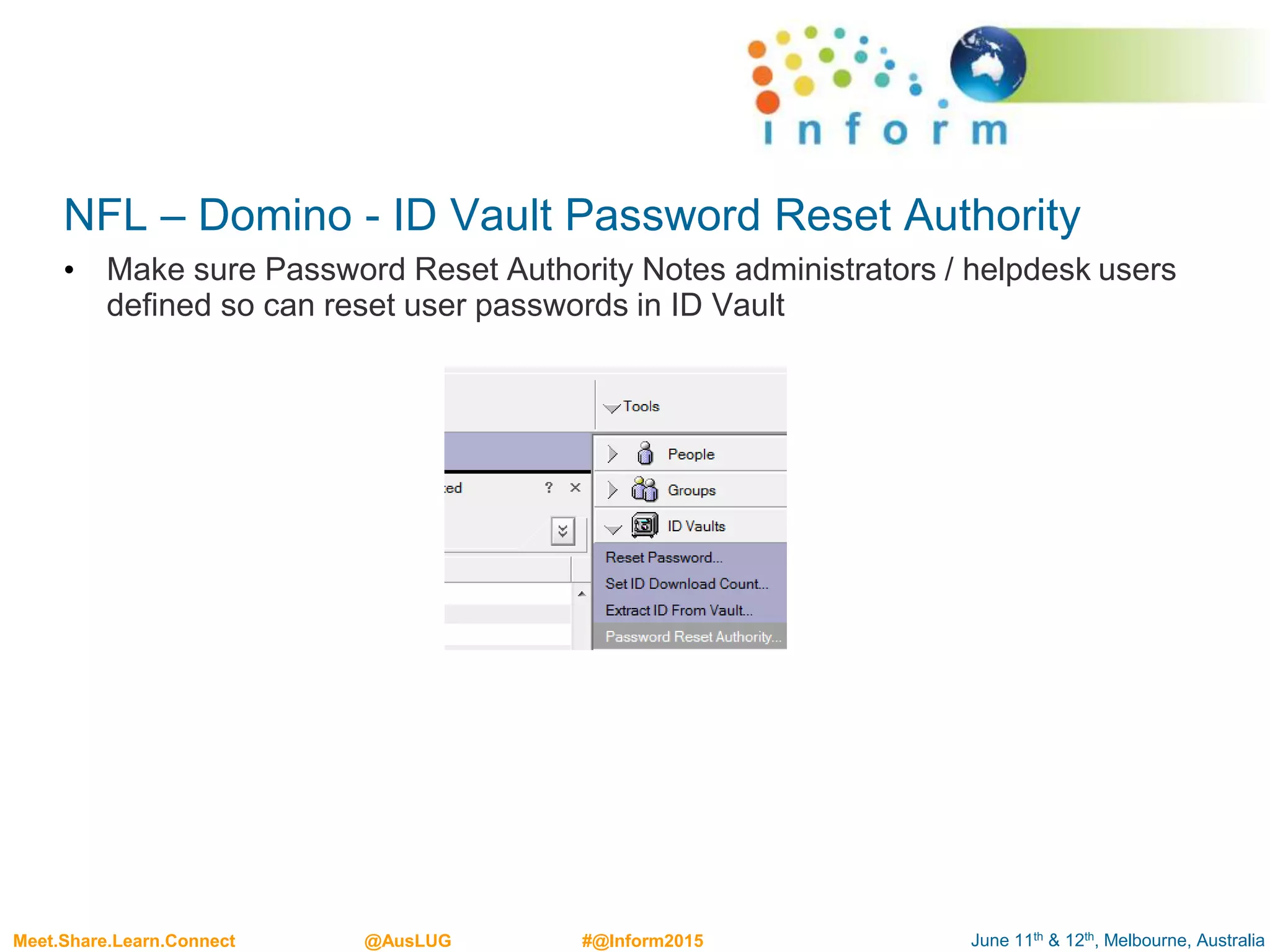 June 11th & 12th, Melbourne, AustraliaMeet.Share.Learn.Connect @AusLUG #@Inform2015
NFL – Domino - ID Vault Password Reset Authority
• Make sure Password Reset Authority Notes administrators / helpdesk users
defined so can reset user passwords in ID Vault
 