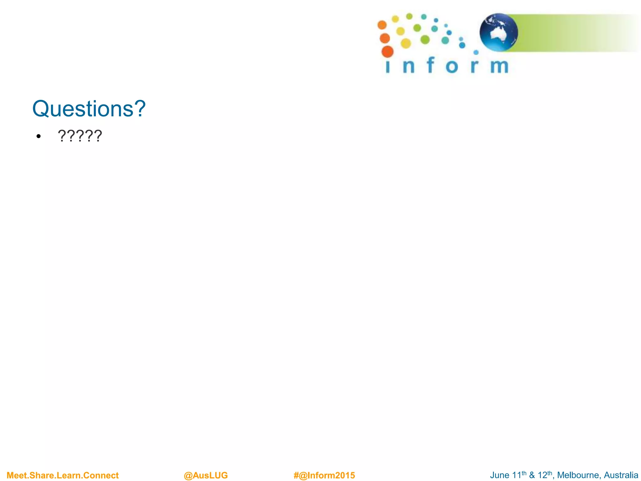 June 11th & 12th, Melbourne, AustraliaMeet.Share.Learn.Connect @AusLUG #@Inform2015
Questions?
• ?????
 