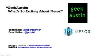 Tobi Knaup @superguenter
Paco Nathan @pacoid
“GeekAustin:
What’s So Exciting About Mesos?”
Licensed under a Creative Commons Attribution-
NonCommercial-NoDerivs 3.0 Unported License.
Tuesday, 13 August 13
 