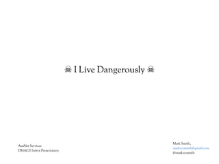 ☠ I Live Dangerously ☠
Mark Smith,
markzzzsmith@gmail.com
@markzzzsmith
AusNet Services
DMACS Safety Presentation
 