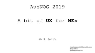 AusNOG 2019
A bit of UX for NEs
Mark Smith
markzzzsmith@gmail.com
@ipv6tao
@markzzzsmith
 