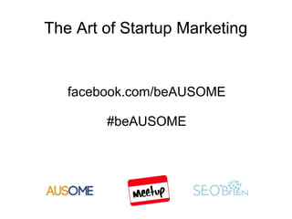 The Art of Startup Marketing


   facebook.com/beAUSOME

        #beAUSOME
 