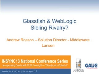 Glassfish & WebLogic
Sibling Rivalry?
Andrew Rosson – Solution Director - Middleware
Lansen

 