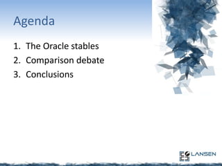 Agenda
1. The Oracle stables
2. Comparison debate
3. Conclusions

 