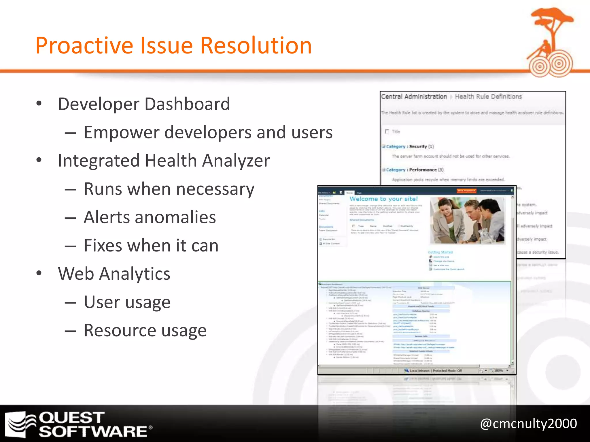 Proactive Issue Resolution

• Developer Dashboard
   – Empower developers and users
• Integrated Health Analyzer
   – Runs when necessary
   – Alerts anomalies
   – Fixes when it can
• Web Analytics
   – User usage
   – Resource usage



                                    @cmcnulty2000
 