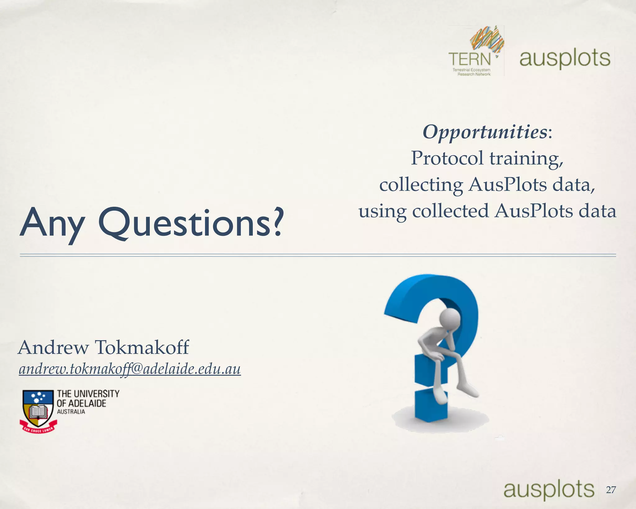 Any Questions?
andrew.tokmakoff@adelaide.edu.au
Andrew Tokmakoff
27
Opportunities: 
Protocol training, 
collecting AusPlots data,  
using collected AusPlots data
 