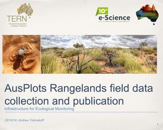 1
22/10/14, Andrew Tokmakoff
AusPlots Rangelands field data
collection and publication
Infrastructure for Ecological Monitoring
 
