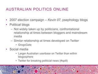 AUSTRALIAN POLITICS ONLINE

• 2007 election campaign – Kevin 07, psephology blogs
• Political blogs
   – Not widely taken ...