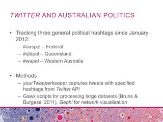 TWITTER AND AUSTRALIAN POLITICS

• Tracking three general political hashtags since January
  2012:
   – #auspol – Federal
...