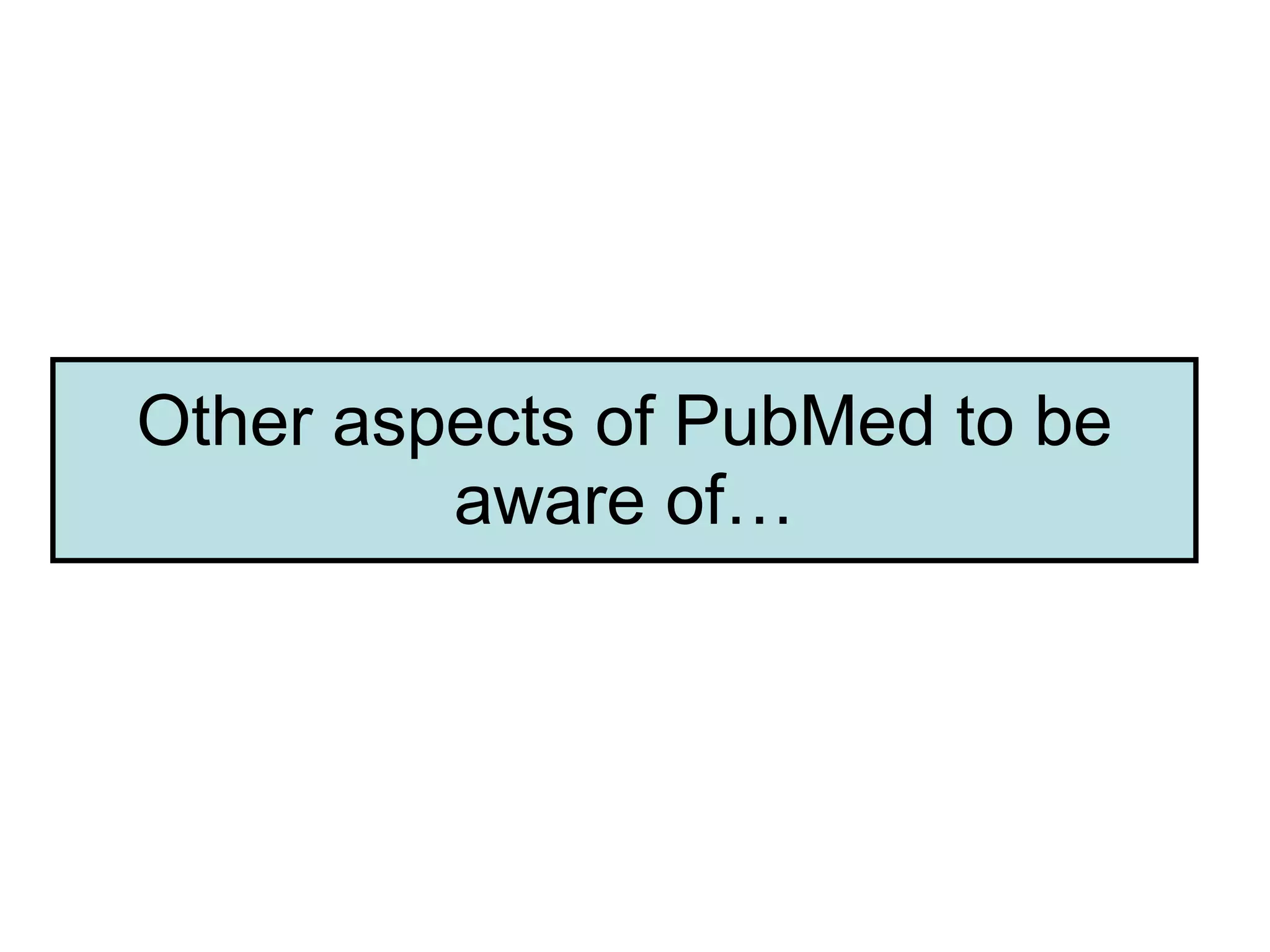 Other aspects of PubMed to be aware of… 