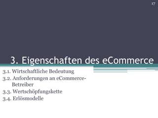 17




  3. Eigenschaften des eCommerce
3.1. Wirtschaftliche Bedeutung
3.2. Anforderungen an eCommerce-
dddBetreiber
3.3. Wertschöpfungskette
3.4. Erlösmodelle
 