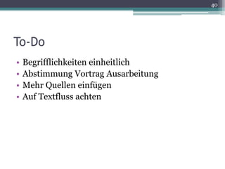 40




To-Do
•   Begrifflichkeiten einheitlich
•   Abstimmung Vortrag Ausarbeitung
•   Mehr Quellen einfügen
•   Auf Textfluss achten
 