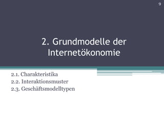 9




           2. Grundmodelle der
            Internetökonomie

2.1. Charakteristika
2.2. Interaktionsmuster
2.3. Geschäftsmodelltypen
 