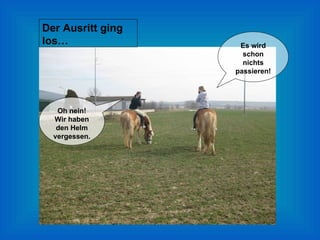 Der Ausritt ging los… Oh nein! Wir haben den Helm vergessen. Es wird schon nichts passieren! 