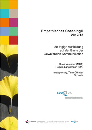 Empathisches Coaching®
                2012/13


        20-tägige Ausbildung
            auf der Basis der
 Gewaltfreien Kommunikation


           Suna Yamaner (MBA)
         Regula Langemann (MA)

       metapuls ag, Tann-Dürnten
                        Schweiz
 