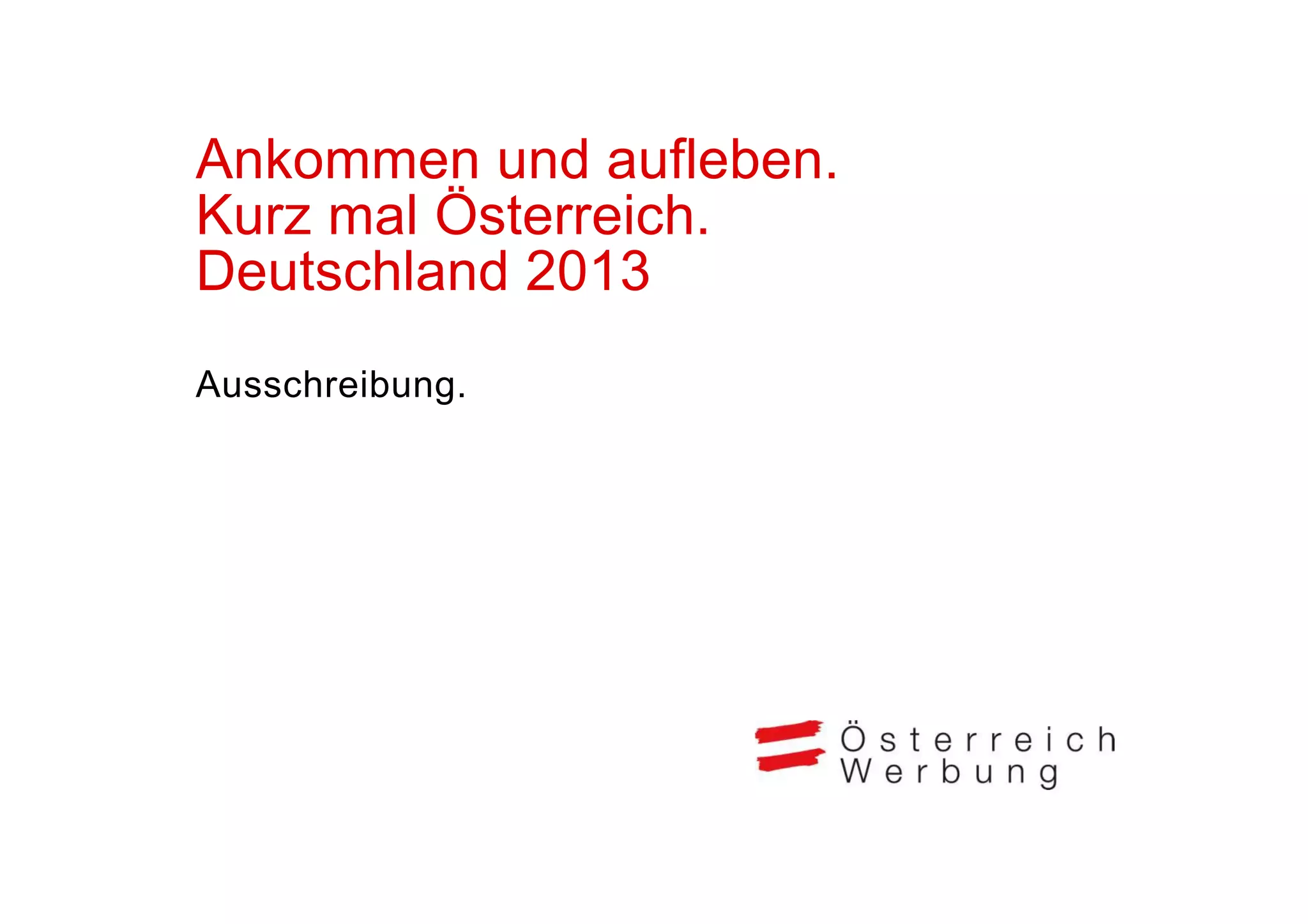 Ankommen und aufleben.
A k          d fl b
Kurz mal Österreich.
Deutschland
D t hl d 2013
Ausschreibung.
 