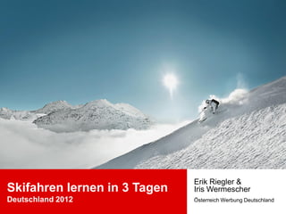 Erik Riegler &
Skifahren lernen in 3 Tagen   Iris Wermescher
Deutschland 2012              Österreich Werbung Deutschland
 