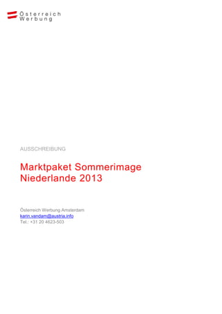 AUSSCHREIBUNG


Marktpaket Sommerimage
Niederlande 2013


Österreich Werbung Amsterdam
karin.vandam@austria.info
Tel.: +31 20 4623-503
 
