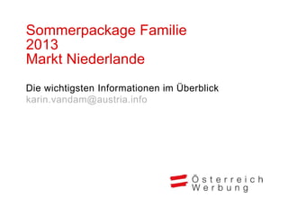 Sommerpackage Familie
2013
Markt Niederlande
Die wichtigsten Informationen im Überblick
karin.vandam@austria.info
 