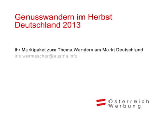 Genusswandern im Herbst
Deutschland 2013

Ihr Marktpaket zum Thema Wandern am Markt Deutschland
iris.wermescher@austria.info
 