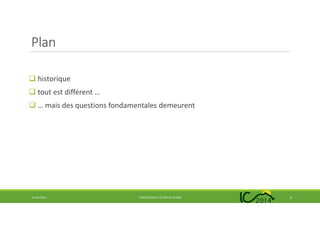 Plan
historique
tout est différent …
… mais des questions fondamentales demeurent
14 mai 2014 EVOLUTION DE L’IC DEPUIS 25 ANS 6
 