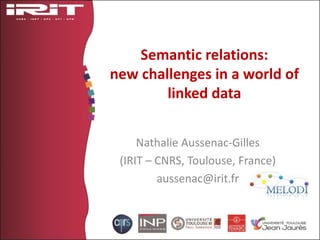 Semantic relations:
new challenges in a world of
linked data
Nathalie Aussenac-Gilles
(IRIT – CNRS, Toulouse, France)
aussenac@irit.fr
 