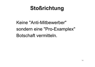 14
Keine "Anti-Mitbewerber"
sondern eine "Pro-Examplex"
Botschaft vermitteln.
Stoßrichtung
 