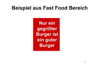 17
Nur ein
gegrillter
Burger ist
ein guter
Burger
Beispiel aus Fast Food Bereich
 
