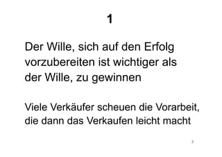2
Der Wille, sich auf den Erfolg
vorzubereiten ist wichtiger als
der Wille, zu gewinnen
Viele Verkäufer scheuen die Vorarbeit,
die dann das Verkaufen leicht macht
1
 