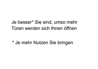 Je besser* Sie sind, umso mehr
Türen werden sich Ihnen öffnen
* Je mehr Nutzen Sie bringen
 