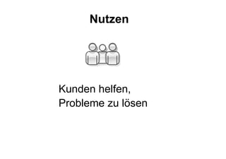 Kunden helfen,
Probleme zu lösen
Nutzen
 