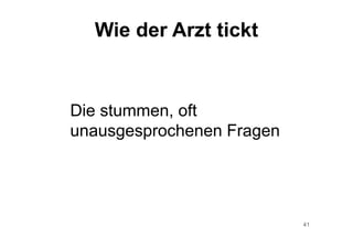 41
Die stummen, oft
unausgesprochenen Fragen
Wie der Arzt tickt
 