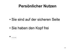 44
Persönlicher Nutzen
• Sie sind auf der sicheren Seite
• Sie haben den Kopf frei
• ….
…
 