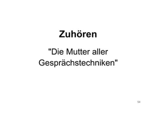 54
Zuhören
"Die Mutter aller
Gesprächstechniken"
 