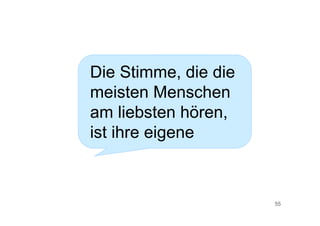 55
Die Stimme, die die
meisten Menschen
am liebsten hören,
ist ihre eigene
 
