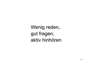 57
Wenig reden,
gut fragen,
aktiv hinhören
 