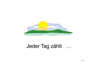 64
Jeder Tag zählt …
 