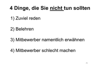 71
1) Zuviel reden
2) Belehren
3) Mitbewerber namentlich erwähnen
4) Mitbewerber schlecht machen
4 Dinge, die Sie nicht tun sollten
 