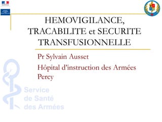 HEMOVIGILANCE,
TRACABILITE et SECURITE
TRANSFUSIONNELLE
Pr Sylvain Ausset
Hôpital d’instruction des Armées
Percy
 