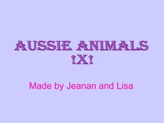 Made by Jeanan and Lisa   Aussie Animals !x! 