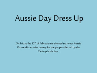 Aussie Day Dress Up
On Friday the 12th of February we dressed up in our Aussie
Day outfits to raise money for the people affected by the
Yarloop bush fires.
 