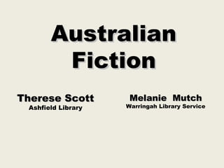 Australian
        Fiction
Therese Scott        Melanie Mutch
 Ashfield Library   Warringah Library Service
 