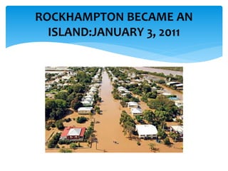 ROCKHAMPTON BECAME AN
ISLAND:JANUARY 3, 2011
 