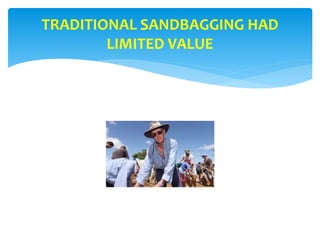 TRADITIONAL SANDBAGGING HAD
LIMITED VALUE
 